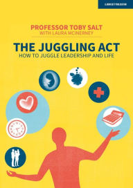 Title: The Juggling Act: How to juggle leadership and life, Author: Professor Toby Salt