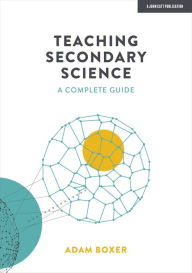 Title: Teaching Secondary Science: A Complete Guide, Author: Adam Boxer