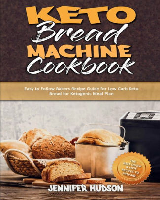 Keto Bread Machine Cookbook Easy To Follow Bakers Recipe Guide For Low Carb Keto Bread For Ketogenic Meal Plan By Jennifer Hudson Paperback Barnes Noble