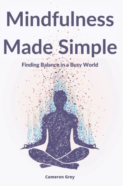 MINDFULNESS MADE SIMPLE: Finding Balance a Busy World