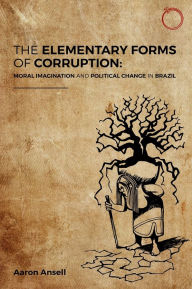 Epub books download The Elementary Forms of Corruption: Moral Imagination and Political Change in Brazil by Aaron Ansell 9781914363160 ePub (English Edition)