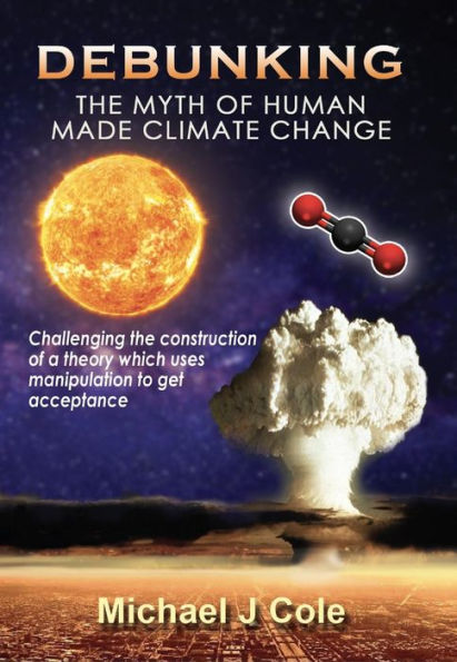 Debunking The Myth Of Human Made Climate Change: Challenging the Construction of a theory which uses manipulation to gain acceptance