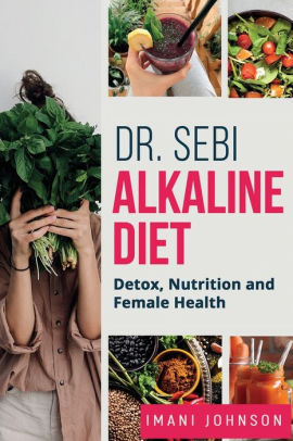 Dr Sebi Alkaline Diet Detox Nutrition And Female Health New Edition By Imani Johnson Paperback Barnes Noble