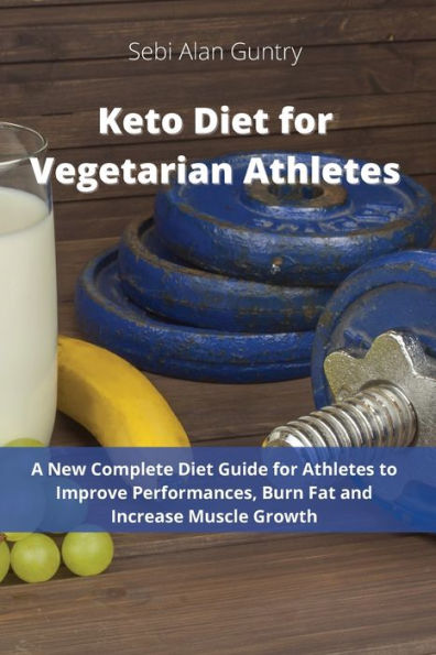 Keto Diet for Vegetarian Athletes: A New Complete Diet Guide for Athletes to Improve Performances, Burn Fat and Increase Muscle Growth