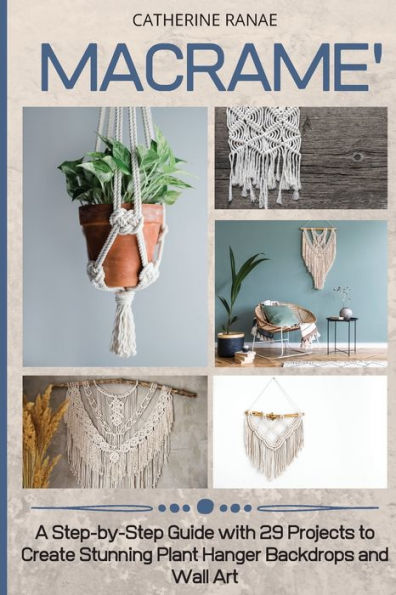 Macramé: A step-by-step guide with 29 projects to create stunning plant hanger backdrops and wall art