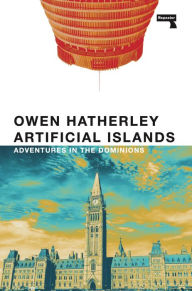 Title: Artificial Islands: Adventures in the Dominions, Author: Owen Hatherley