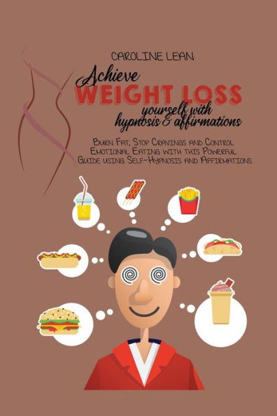 Achieve Weight Loss Yourself with Hypnosis and Affirmations: Burn Fat, Stop Cravings Control Emotional Eating this Powerful Guide using Self-Hypnosis Affirmations
