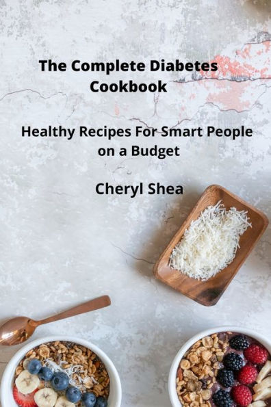 The Complete Diabetes Cookbook: Healthy Recipes For Smart People on a budget.