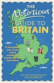 Title: The Notorious Guide to Britain: A fascinating tour of the weird, wonderful, murderous and marvellous, Author: Paul Donnelley
