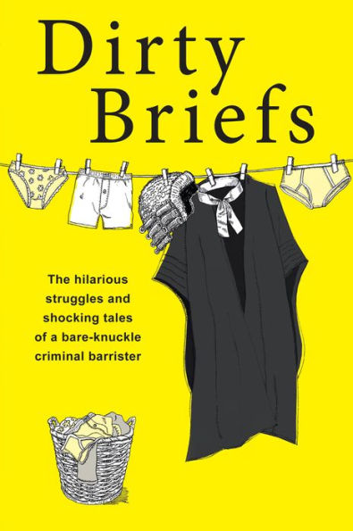 Dirty Briefs: The hilarious struggles and shocking tales of a bare-knuckle criminal barrister