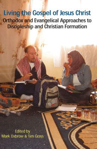 Title: Living the Gospel of Jesus Christ: Orthodox and Evangelical Approaches to Discipleship and Christian Formation, Author: Mark Oxbrow