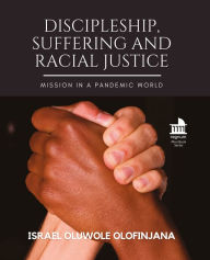 Title: Discipleship, Suffering and Racial Justice: Mission in a Pandemic World, Author: Israel Oluwole Olofinjana