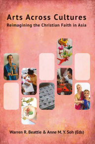 Title: Arts Across Cultures: Reimagining the Christian Faith in Asia, Author: Warren R Beattie