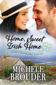 Title: Home, Sweet Irish Home (Escape to Ireland, Book 5), Author: Michele Brouder