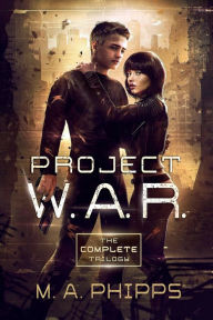 Title: Project W.A.R.: The Complete Trilogy, Author: M.A. Phipps