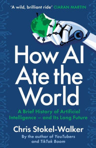 Title: How AI Ate the World: A Brief History of Artificial Intelligence - And Its Long Future, Author: Chris Stokel-Walker