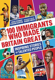 Title: 100 Immigrants Who Made Britain Great: Inspiring Stories of Talented People, Author: Louis Stewart