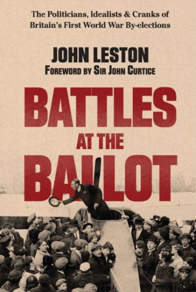 Battles at the Ballot: The Politicians, Idealists and Cranks of Britain's WW1 By-elections
