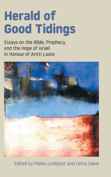 Herald of Good Tidings: Essays on the Bible, Prophecy, and the Hope of Israel in Honour of Antti Laato