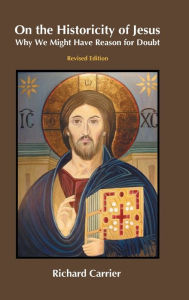 Title: On the Historicity of Jesus: Why We Might Have Reason for Doubt, Author: Richard Carrier
