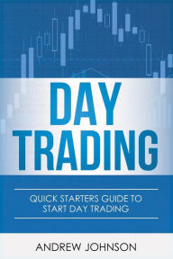 Title: Day Trading: Quick Starters Guide To Day Trading, Author: Andrew Johnson