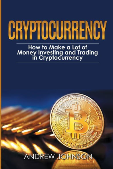 Cryptocurrency: How to Make a Lot of Money Investing and Trading Unlocking the Lucrative World Cryptocurrency
