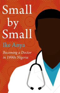 Online book pdf free download Small by Small: Becoming a Doctor in 1990s Nigeria by Ike Anya MOBI CHM iBook 9781914518096