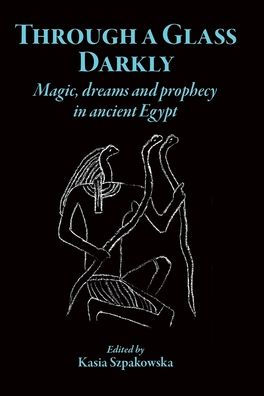 Through a Glass Darkly: Magic, Dreams and Prophecy in Ancient Egypt