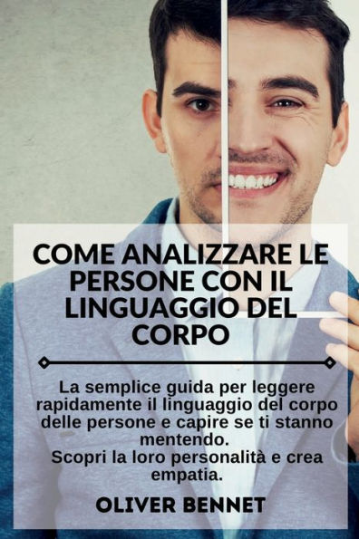 Come Analizzare Le Persone con il Linguaggio del Corpo. How to Analyze People with Body Language Reading (Italian Version): La semplice guida per leggere rapidamente il linguaggio del corpo delle persone e capire se ti stanno mentendo. Scopri la loro pe