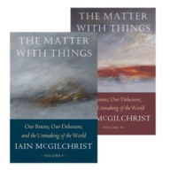 Title: The Matter With Things: Our Brains, Our Delusions, and the Unmaking of the World, Author: Iain  McGilchrist