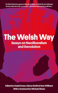 Title: The Welsh Way: Essays on Neoliberalism and Devolution, Author: Daniel Evans