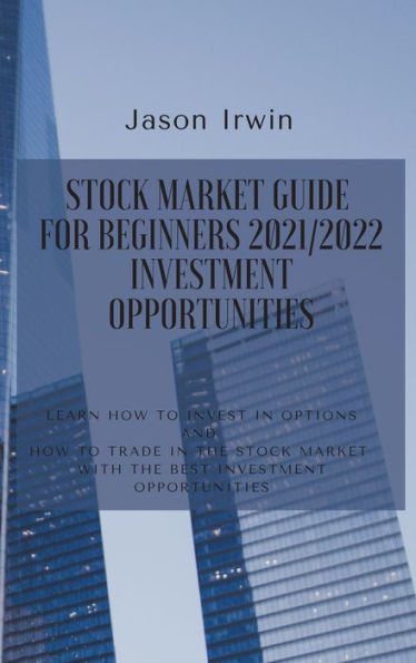 Stock Market Guide for Beginners 2021/2022 - Investment Opportunities: Learn how to invest in options and how to trade in the stock market with the best investment opportunities