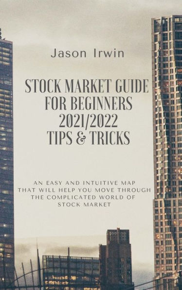 Stock Market Guide for Beginners 2021/2022 - Tips and Tricks: An easy and intuitive map that will help you move through the complicated world of Stock Market