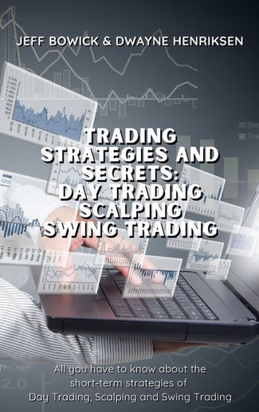 Trading Strategies and Secrets - Day Trading Scalping Swing Trading: All you have to know about the short-term strategies of Day Trading, Scalping and Swing Trading