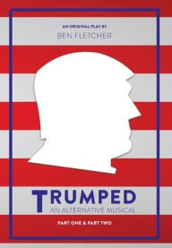 Title: TRUMPED (An Alternative Musical), Part One & Part Two, Author: Ben Fletcher