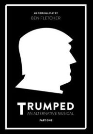 Title: TRUMPED (An Alternative Musical), Part One, Author: Ben Fletcher