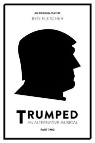 Title: TRUMPED (An Alternative Musical), Part Two, Author: Ben Fletcher