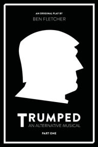 Title: TRUMPED (An Alternative Musical), Part One, Author: Ben Fletcher