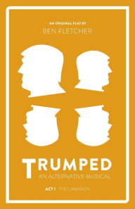 Title: TRUMPED (An Alternative Musical), The Campaign (Act I), Author: Ben Fletcher