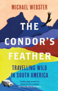 Title: The Condor's Feather: Travelling Wild in South America, Author: Michael Webster