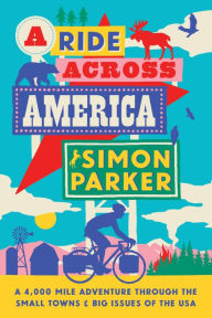 Title: A Ride Across America: A 4,000-Mile Adventure Through the Small Towns and Big Issues of the USA, Author: Simon Parker