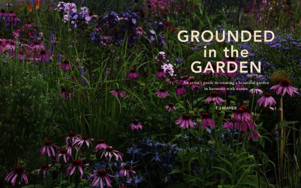 Grounded in the Garden: An artist's guide to creating a beautiful garden in harmony with nature