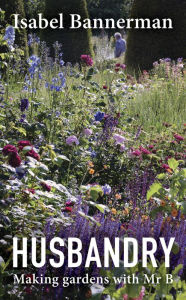 Title: Husbandry: Making Gardens with Mr B., Author: Isabel Bannerman