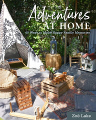 Title: Adventures at Home: 40 Inspiring Ideas for Making Memories, Author: Zoe Lake