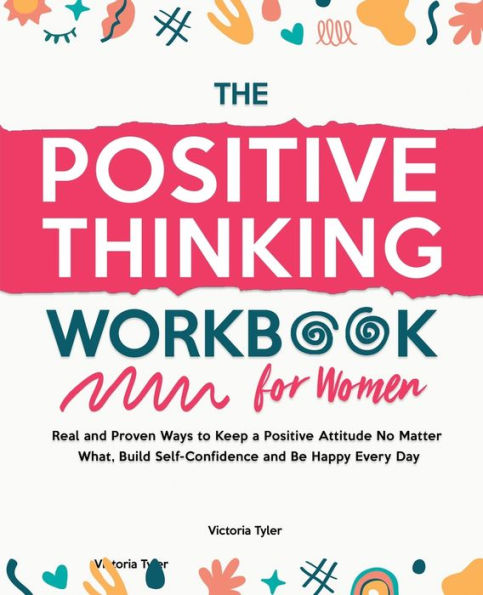 The Positive Thinking Workbook for Women: Real and Proven Ways to Keep a Attitude No Matter What, Build Self-Confidence Be Happy Every Day