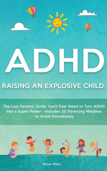 ADHD - Raising an Explosive Child: The Last Parents' Guide You'll Ever Need to Turn ADHD Into a Super Power- Includes 20 Parenting Mistakes to Avoid Immediately