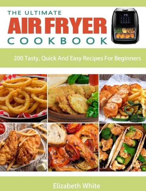 The Ultimate Air Fryer Cookbook: 200 Tasty, Quick And Easy Recipes For ...