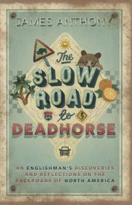 Title: The Slow Road to Deadhorse: An Englishman's Discoveries and Reflections on the Backroads of North America, Author: James Anthony