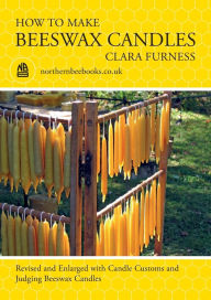 Title: How to make Beeswax Candles: Revised and Enlarged with Candle Customs and Judging Beeswax Candles, Author: Clara Furness