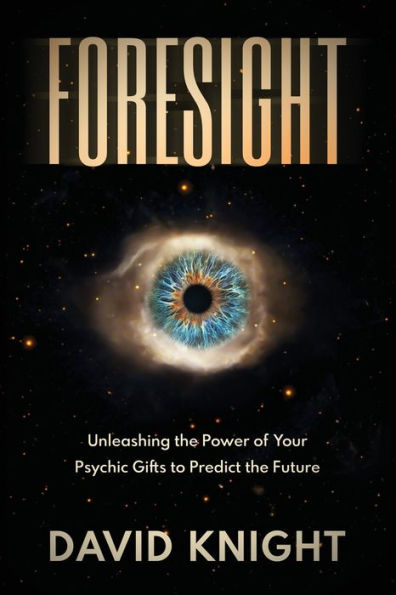 FORESIGHT: Unleashing the Power of Your Psychic Gifts to Predict Future